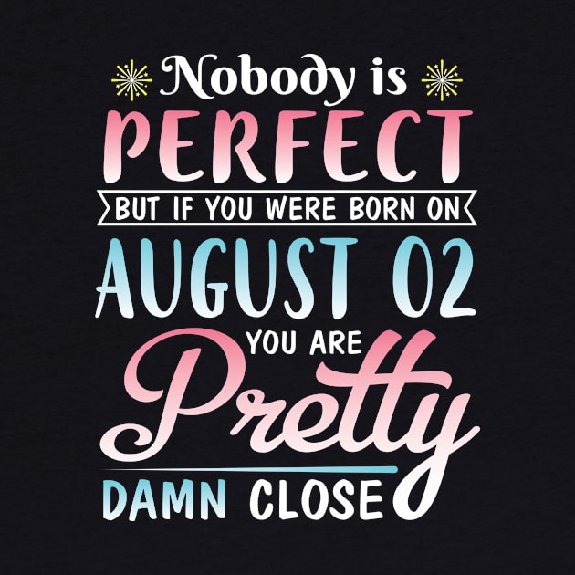 Nobody Is Perfect But If You Were Born On August 02 You Are Pretty Damn Close Happy Birthday To Me by DainaMotteut